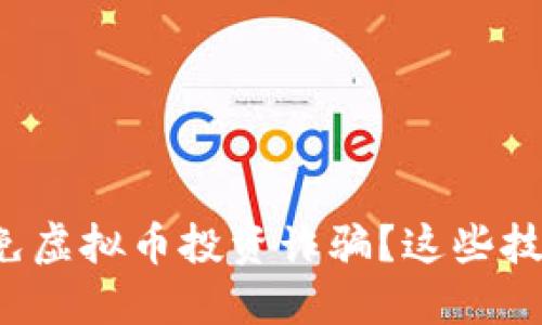 如何识别和避免虚拟币投资诈骗？这些技巧你不能错过！