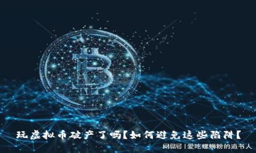 玩虚拟币破产了吗？如何避免这些陷阱？
