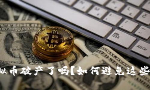 玩虚拟币破产了吗？如何避免这些陷阱？