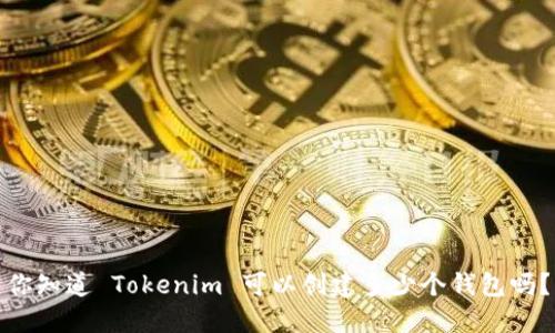 你知道 Tokenim 可以创建多少个钱包吗？