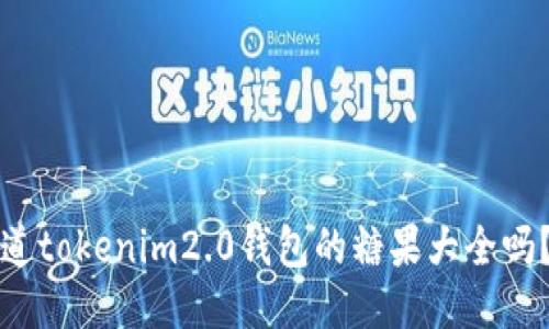 亲爱的，你知道tokenim2.0钱包的糖果大全吗？一起探索吧！
