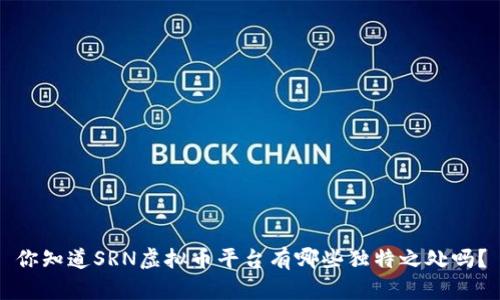 你知道SRN虚拟币平台有哪些独特之处吗？