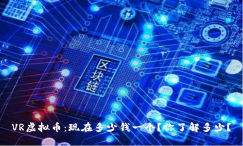 VR虚拟币：现在多少钱一个？你了解多少？
