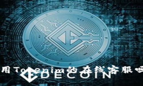 “你知道如何使用Tokenim的在线客服吗？一起看看吧！”