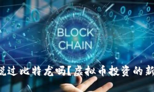 你听说过比特龙吗?虚拟币投资的新机会!