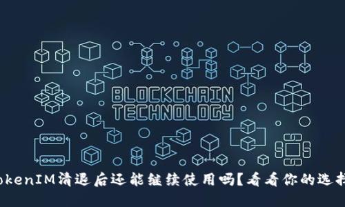 TokenIM清退后还能继续使用吗?看看你的选择!