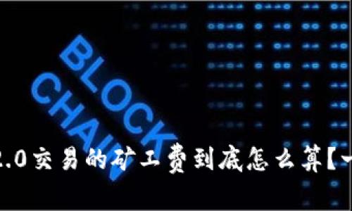 Tokenim 2.0交易的矿工费到底怎么算?一起来聊聊!