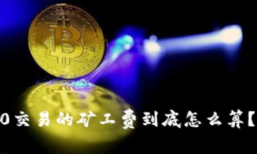 Tokenim 2.0交易的矿工费到底怎么算?一起来聊聊!