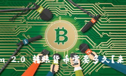 Tokenim 2.0 转账货币需要多久?来聊聊吧!