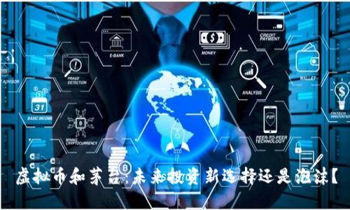 虚拟币和茅台：未来投资新选择还是泡沫？