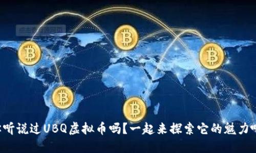 你听说过UBQ虚拟币吗?一起来探索它的魅力吧!