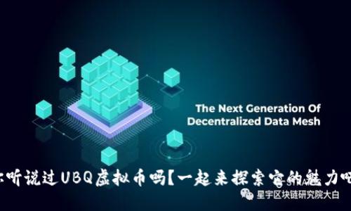 你听说过UBQ虚拟币吗?一起来探索它的魅力吧!