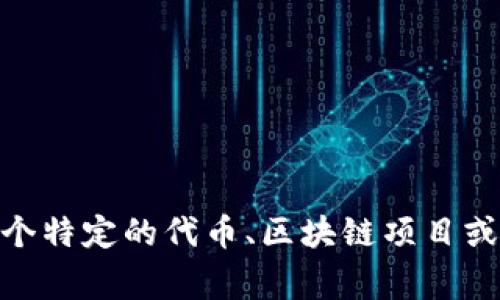 Tokenim 这个名字并不是特别常见，它可能是某个项目、产品或公司的名称，具体含义也可能依赖于上下文。如果你指的是某个特定的代币、区块链项目或其他相关内容，可以提供更多背景信息，我会尽量帮你找到相关的信息。如果有其它问题或需要了解更具体的内容，请告诉我！