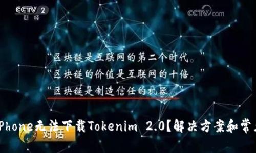 为什么我的iPhone无法下载Tokenim 2.0?解决方案和常见问题全解析
