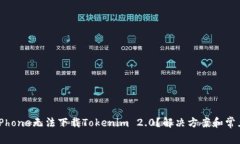 为什么我的iPhone无法下载Tokenim 2.0？解决方案和常
