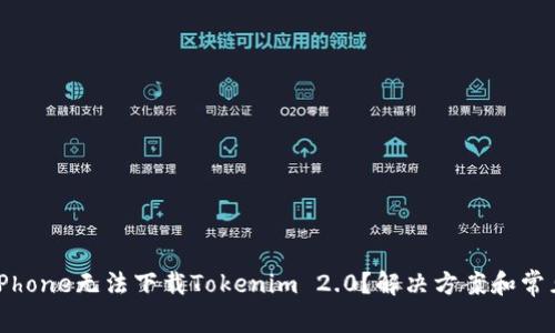 为什么我的iPhone无法下载Tokenim 2.0?解决方案和常见问题全解析
