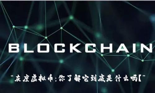 “灰度虚拟币:你了解它到底是什么吗?”
