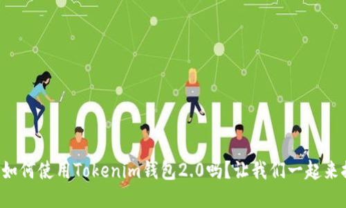 你知道如何使用Tokenim钱包2.0吗?让我们一起来探索吧!