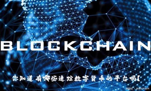 你知道有哪些追踪数字货币的平台吗?