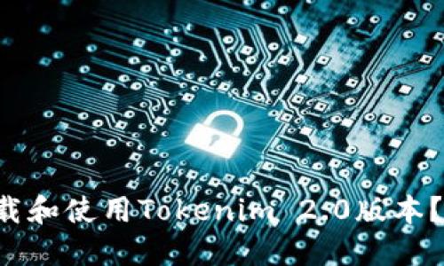 如何轻松下载和使用Tokenim 2.0版本?快来看看吧!