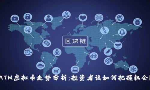 ATM虚拟币走势分析:投资者该如何把握机会?