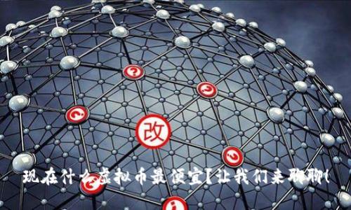 现在什么虚拟币最便宜?让我们来聊聊!