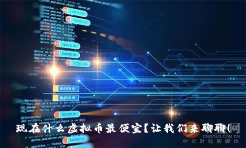 现在什么虚拟币最便宜?让我们来聊聊!