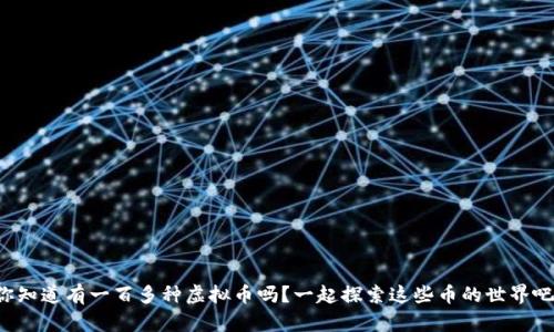 你知道有一百多种虚拟币吗?一起探索这些币的世界吧!