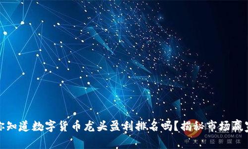 你知道数字货币龙头盈利排名吗？揭秘市场赢家