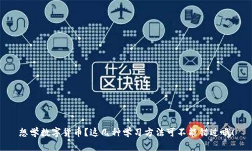 想学数字货币?这几种学习方法可不能错过哦!
