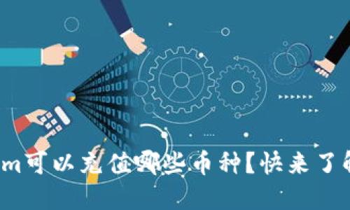 Tokenim可以充值哪些币种?快来了解一下!