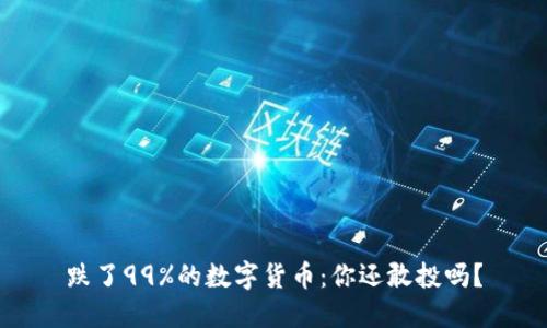 跌了99%的数字货币：你还敢投吗？