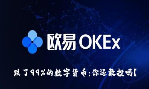 跌了99%的数字货币：你还敢投吗？
