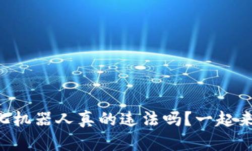 虚拟币量化机器人真的违法吗？一起来探讨一下！