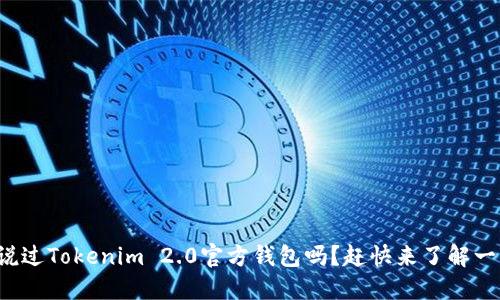 你听说过Tokenim 2.0官方钱包吗？赶快来了解一下吧！