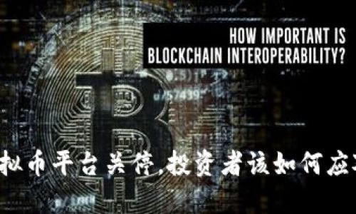 虚拟币平台关停,投资者该如何应对?