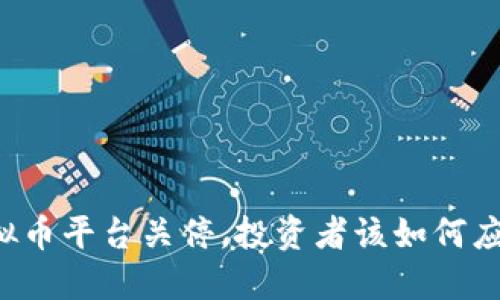 虚拟币平台关停,投资者该如何应对?