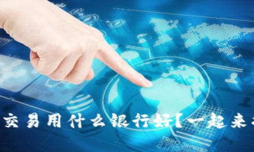 虚拟币交易用什么银行好？一起来揭秘吧！