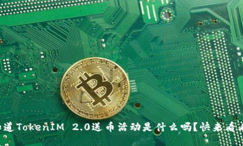 你知道TokenIM 2.0送币活动是什么吗？快来看看吧！