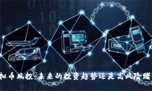 虚拟币风投：未来的投资趋势还是高风险赌博？