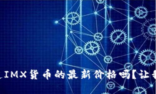 bjiaoti你知道IMX货币的最新价格吗?让我们来聊聊吧!