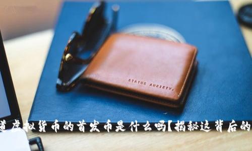 你知道虚拟货币的首发币是什么吗?揭秘这背后的故事!