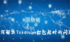 如何解决Tokenim打包超时的问题？