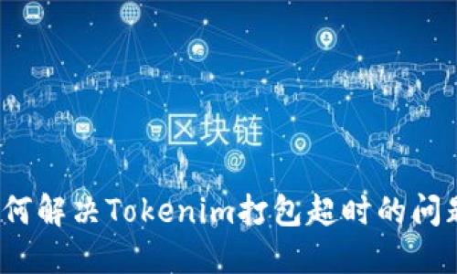 如何解决Tokenim打包超时的问题?