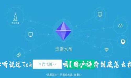 你听说过Tokenim 2.0吗？用户评价到底怎么样？