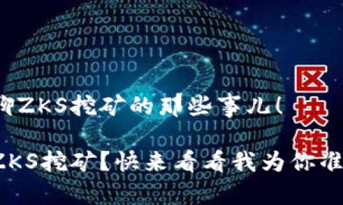 很高兴和你聊聊ZKS挖矿的那些事儿！

如何轻松入门ZKS挖矿？快来看看我为你准备的实用指南！