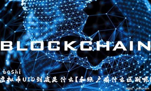  boshi 
虚拟币UID到底是什么？和账户有什么区别呢？