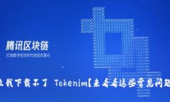 为什么我下载不了 Tokenim？来看看这些常见问题解