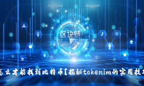 “怎么才能找到比特币？揭秘tokenim的实用技巧”