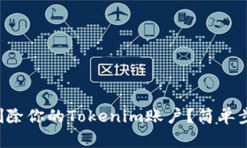 如何彻底删除你的Tokenim账户？简单步骤教给你！